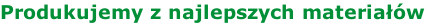 Produkujemy z najlepszych materiałów
