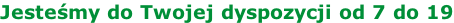 Jesteśmy do Twojej dyspozycji od 7 do 19
